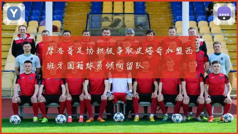 摩洛哥足协积极争取皮塔奇加盟西班牙国籍球员倾向留队