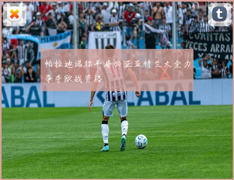 帕拉迪诺称平局公正亚特兰大全力争夺欧战资格