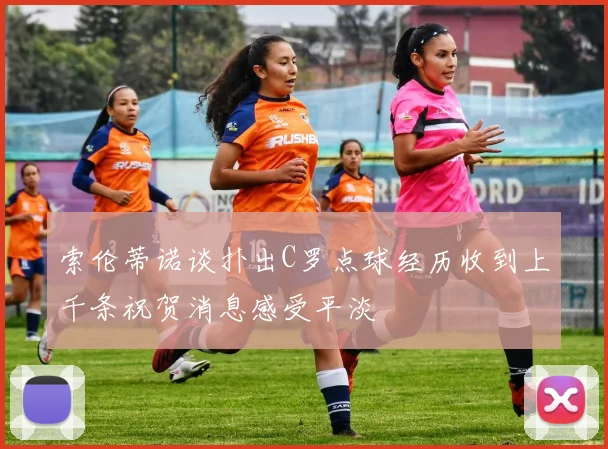 索伦蒂诺谈扑出C罗点球经历收到上千条祝贺消息感受平淡
