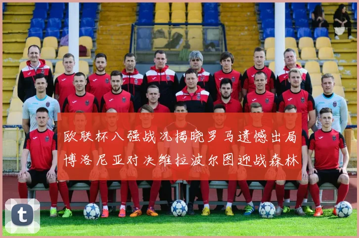 欧联杯八强战况揭晓罗马遗憾出局博洛尼亚对决维拉波尔图迎战森林