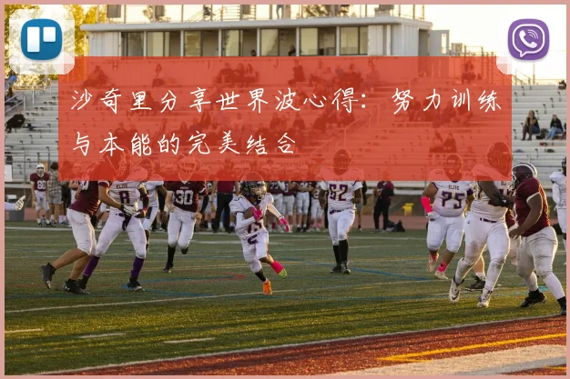 沙奇里分享世界波心得：努力训练与本能的完美结合
