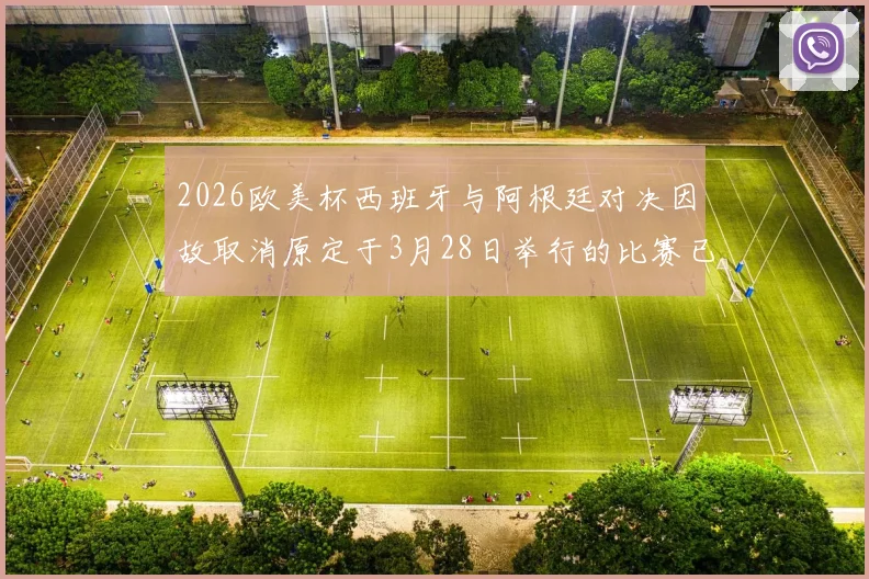 2026欧美杯西班牙与阿根廷对决因故取消原定于3月28日举行的比赛已被取消